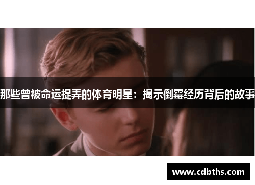 那些曾被命运捉弄的体育明星：揭示倒霉经历背后的故事