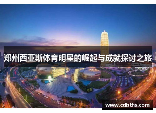 郑州西亚斯体育明星的崛起与成就探讨之旅